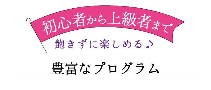 初心者から上級者まで飽きずに楽しめる豊富なプログラム